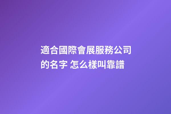 適合國際會展服務公司的名字 怎么樣叫靠譜-第1張-公司起名-玄機派